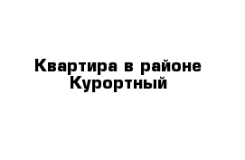 Квартира в районе Курортный